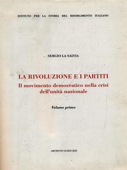 La rivoluzione e i partiti. Vol. 1: Il movimento democratico nella crisi dell'Unità nazionale. - Sergio La Salvia - copertina