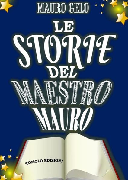 Le storie del maestro Mauro. Ediz. illustrata - Mauro Gelo - copertina