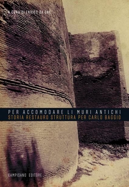 «Per accomodare li muri antichi». Storia restauro struttura per Carlo Baggio - Enrico Da Gai - copertina