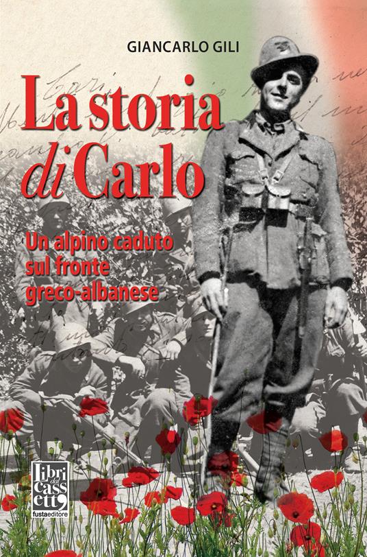 La storia di Carlo. Un alpino caduto sul fronte greco-albanese - Giancarlo Gili - copertina