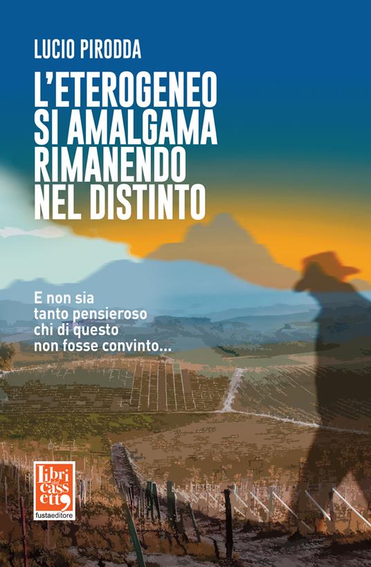 L'eterogeneo si amalgama rimanendo nel distinto. E non sia tanto pensieroso chi di questo non fosse convinto... - Lucio Pirodda - copertina