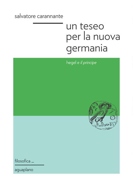 Un Teseo per la nuova Germania. Hegel e «Il principe» - Salvatore Carannante - copertina