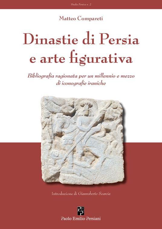 Dinastie di Persia e arte figurativa. Bibliografia ragionata per un millennio e mezzo di iconografie iraniche - Matteo Compareti - copertina