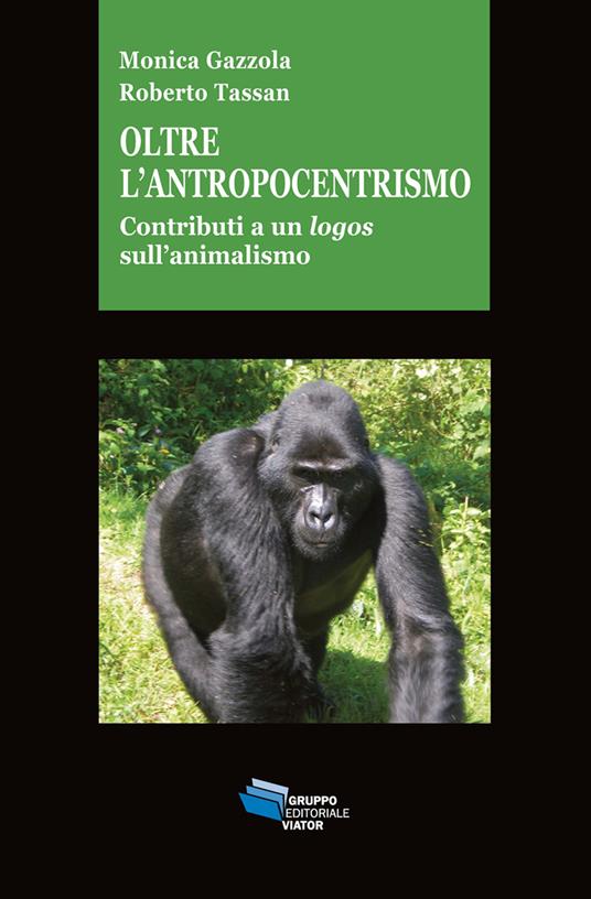 Oltre l'antropocentrismo. Contributo a un logos sull'animalismo - Roberto Tassan,Monica Gazzola - copertina