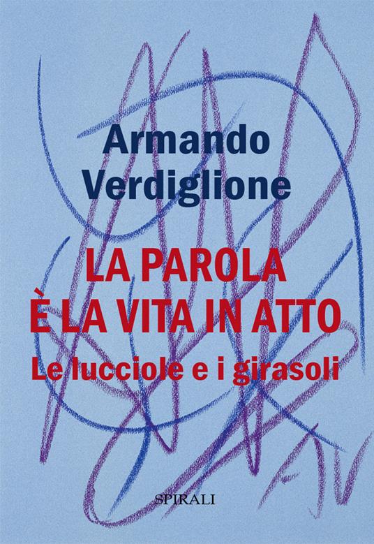 La parola è la vita in atto. Le lucciole e i girasoli - Armando Verdiglione - copertina