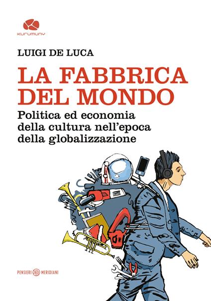 La fabbrica del mondo. Politica ed economia della cultura nell'epoca della globalizzazione - Luigi De Luca - copertina