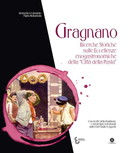 Gragnano. Ricerche storiche sulle eccellenze enogastronomiche della «Città della Pasta» - Domenico Camardo,Mario Notomista - copertina