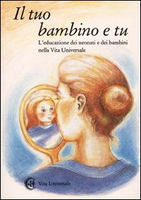 Il tuo bambino e tu. L'educazione dei neonati e dei bambini nella vita universale - copertina