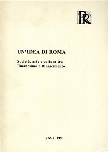 Un' idea di Roma. Società, arte e cultura tra umanesimo e Rinascimento - copertina