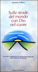 Sulle strade del mondo con Dio nel cuore. Piccolo compendio di spiritualità pastorale per operatori ecclesiali