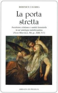 La porta stretta. Ascetismo cristiano e santità femminile in una antologia tardobizantina - Berenice Cavarra - copertina