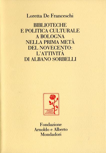 Biblioteche e politica culturale a Bologna nella prima metà del Novecento: l'attività di Albano Sorbelli - Loretta De Franceschi - copertina