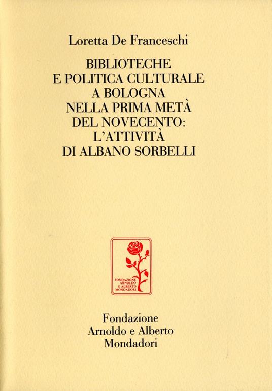 Biblioteche e politica culturale a Bologna nella prima metà del Novecento: l'attività di Albano Sorbelli - Loretta De Franceschi - copertina