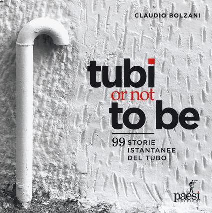 Tubi or not to be. 99 istantanee del tubo. Ediz. a colori - Claudio Bolzani - copertina