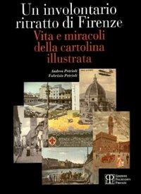 Un involontario ritratto di Firenze. Vita e miracoli della cartolina illustrata - Andrea Petrioli,Fabrizio Petrioli - copertina