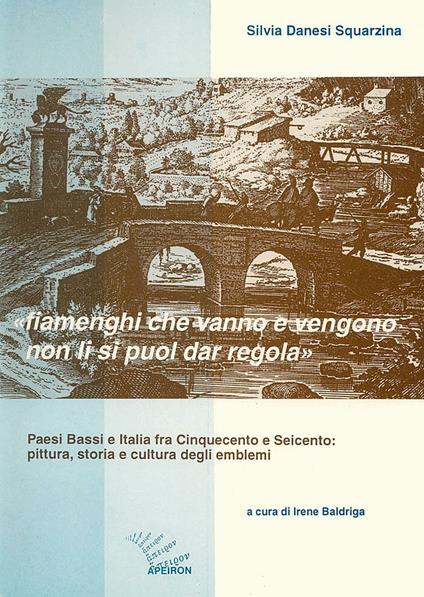 Fiamenghi che vanno e vengano non li si puol dar regola. Paesi Bassi e Italia fra '500 e '600: pittura, storia e cultura degli emblemi - Silvia Danesi Squarzina - copertina