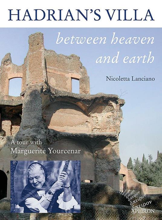 Hadrian's villa between heaven and earth. A tour with Marguerite Yourcenar - Nicoletta Lanciano - copertina