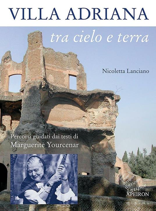 Villa Adriana tra cielo e terra. Percorsi guidati dai testi di Marguerite Yourcenar - Nicoletta Lanciano - copertina