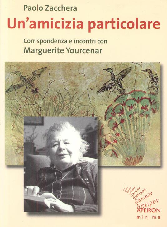 Un'amicizia particolare. Corrispondenza e incontri con Marguerite Yourcenar - Paolo Zacchera,Marguerite Yourcenar - copertina