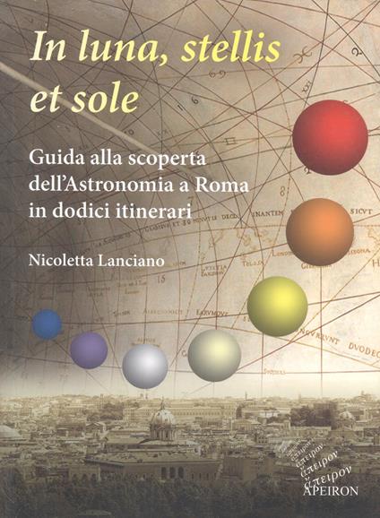 In sole, luna, et stellis. Guida alla scoperta dell'astronomia a Roma in dodici itinerari - Nicoletta Lanciano - copertina
