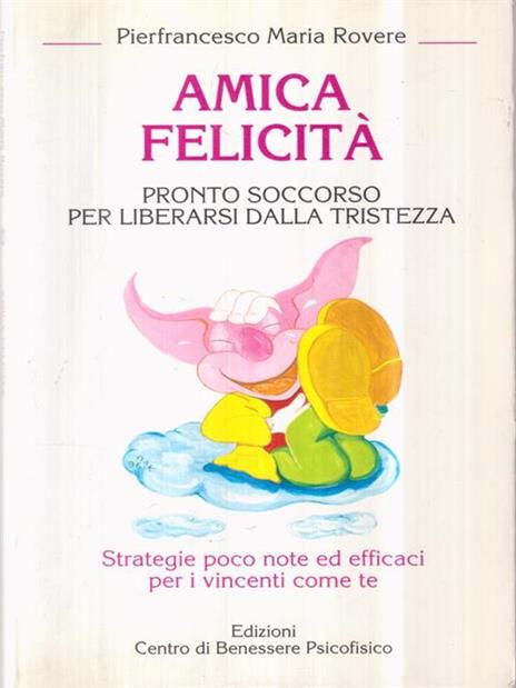 Amica felicità. Pronto soccorso per liberarsi dalla tristezza. Strategie poco note ed efficaci per i vincenti come te - Pierfrancesco M. Rovere - copertina