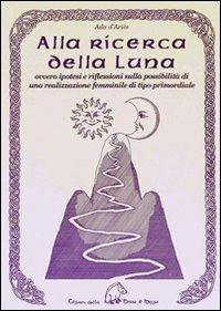 Alla ricerca della luna ovvero ipotesi e riflessioni sulla possibilità di una realizzazione femminile di tipo primordiale - Ada D'Ariès - copertina