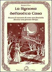 La signora dell'antica casa. Ovvero il racconto di come una fanciulla divenne una giovane strega - Barbara Fiore - copertina