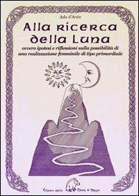 Alla ricerca della luna ovvero ipotesi e riflessioni sulla possibilità di una realizzazione femminile di tipo primordiale - Ada D'Ariès - copertina