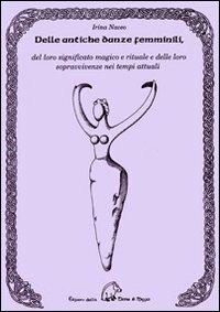 Delle antiche danze femminili del loro significato magico e rituale e delle loro sopravvivenze nei tempi attuali - Irina Naceo - copertina