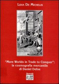 More worlds in trade to conquer: la cosmografia mercantile di Daniel Defoe - Lidia De Michelis - copertina