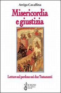 Misericordia e giustizia. Letture sul perdono nei due Testamenti - Arrigo Cavallina - copertina