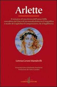Arlette. Il romanzo di una donna dell'anno Mille concubina del duca di Normandia Roberto il Magnifico e madre di Guglielmo il Conquistatore... - Loreta Cerasi Mandrelli - copertina