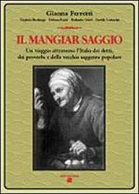 Il mangiar saggio. Un viaggio nell'Italia dei detti, dei proverbi e della vecchia saggezza popolare - Gianna Ferreti - copertina