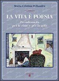 La vita è poesia. Prendiamola per le rime e per la gola - Cristina Pellandra - copertina