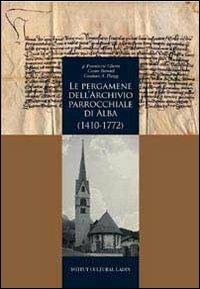 Le pergamene dell'archivio parrocchiale di Alba (1410-1772) - Frumenzio Ghetta,Cesare Bernard,Guntram A. Plangg - copertina