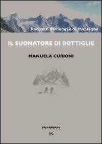 Il suonatore di bottiglie. Racconti di viaggi e di montagne. Ediz. illustrata - Manuela Curioni - copertina