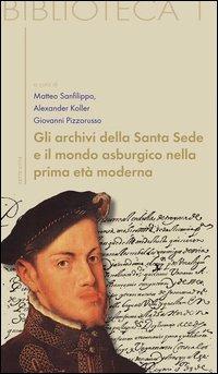 Gli archivi della Santa Sede come fonti per la storia dell'Europa asburgica - Matteo Sanfilippo,Alexander Koller,Giovanni Pizzorusso - copertina