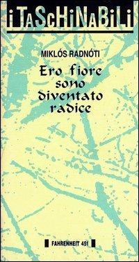 Ero fiore sono diventato radice - Miklós Radnóti - copertina