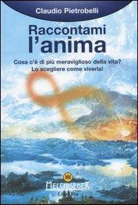 Raccontami l'anima. Cosa c'è di più meraviglioso della vita? Lo scegleiere come viverla! - Claudio Pietrobelli - copertina