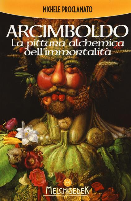 Giuseppe Arcimboldo. La pittura alchemica dell'immortalità - Michele Proclamato - copertina