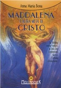 Maddalena: l'altra metà di Cristo. La regina senza tempo. L'ultima rivelazione - Anna Maria Bona - copertina