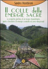 Il colle delle energie sacre. La scoperta psichica di un luogo straordinario, punto d'incontro di energie comische ed aree vibrazionali. Ediz. illustrata - Sandro Montironi - copertina