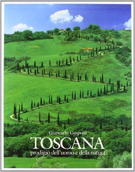 Toscana. Prodigio dell'uomo e della natura - Giancarlo Gasponi,Giorgio Saviane - copertina