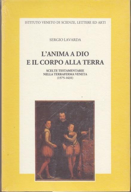 L' anima a Dio e il corpo alla terra. Scelte testamentarie nella terraferma veneta - Sergio Lavarda - copertina