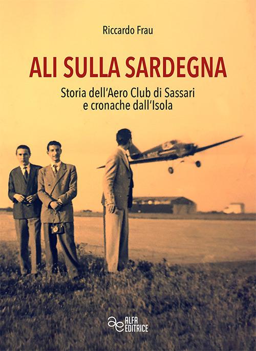 Ali sulla Sardegna. Storia dell'Aero Club di Sassari e cronache dall'Isola - Riccardo Frau - copertina