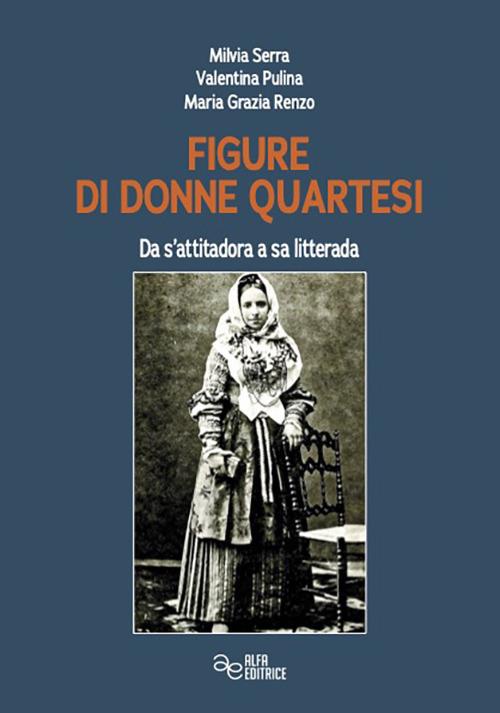Figure di donne quartesi. Da s'attitadora a sa litteram - Milvia Serra,Valentina Pulina,Maria Grazia Renzo - copertina