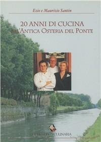 Venti anni di cucina all'Antica Osteria del Ponte. Ediz. a colori - Ezio Santin,Maurizio Santin - copertina