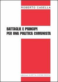 Battaglie e principi per una politica comunista - Roberto Casella - copertina