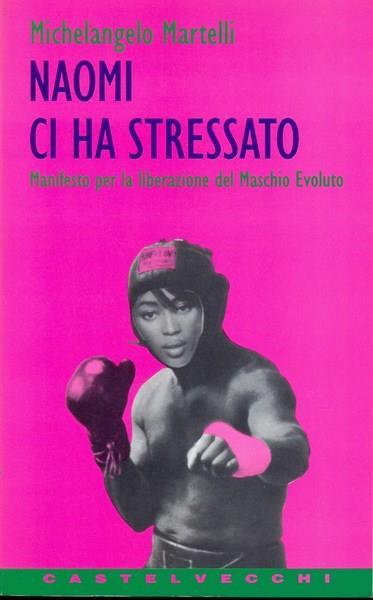 Naomi ci ha stressato. Manifesto per la liberazione del maschio evoluto - Michelangelo Martelli - copertina