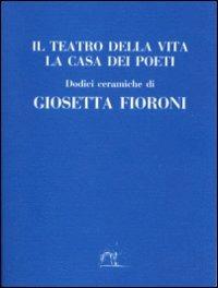 Il teatro della vita. La casa dei poeti - Giosetta Fioroni - copertina